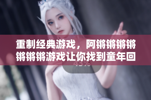 重制经典游戏，阿锵锵锵锵锵锵锵游戏让你找到童年回忆