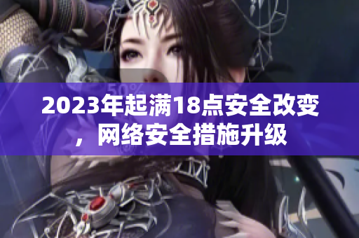 2023年起满18点安全改变，网络安全措施升级