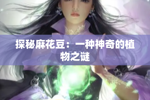 探秘麻花豆：一种神奇的植物之谜