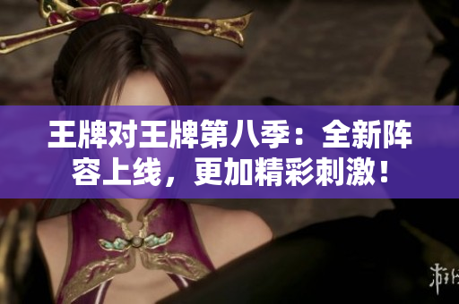 王牌对王牌第八季：全新阵容上线，更加精彩刺激！