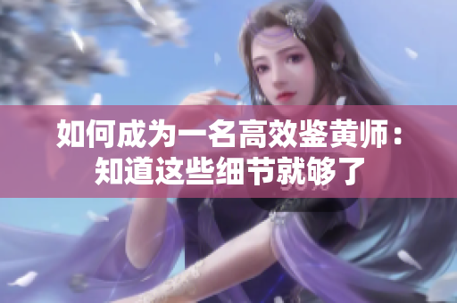如何成为一名高效鉴黄师：知道这些细节就够了