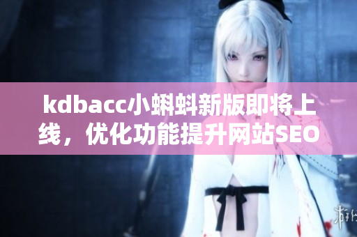 kdbacc小蝌蚪新版即将上线，优化功能提升网站SEO