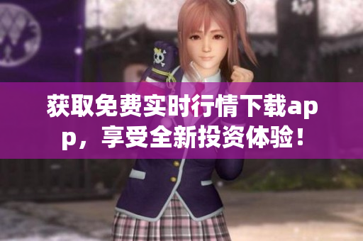 获取免费实时行情下载app，享受全新投资体验！