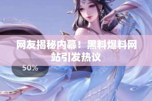 网友揭秘内幕！黑料爆料网站引发热议