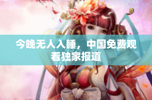 今晚无人入睡，中国免费观看独家报道