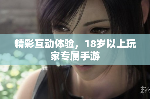 精彩互动体验，18岁以上玩家专属手游