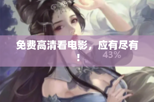 免费高清看电影，应有尽有！