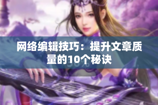 网络编辑技巧：提升文章质量的10个秘诀