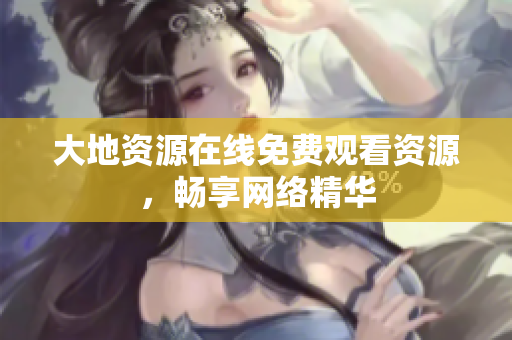 大地资源在线免费观看资源，畅享网络精华