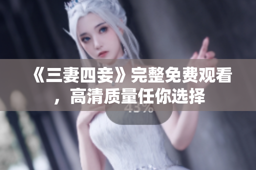 《三妻四妾》完整免费观看，高清质量任你选择