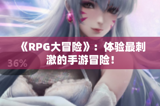 《RPG大冒险》：体验最刺激的手游冒险！