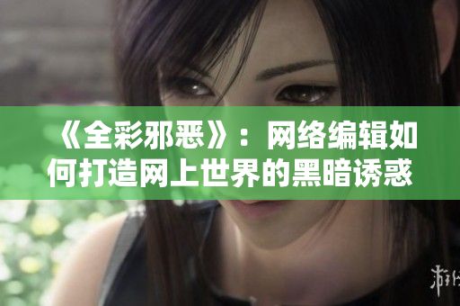《全彩邪恶》：网络编辑如何打造网上世界的黑暗诱惑