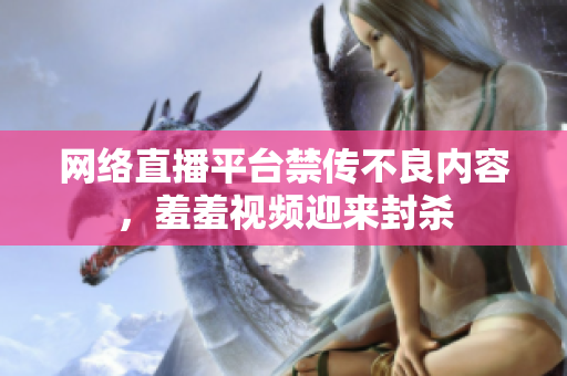 网络直播平台禁传不良内容，羞羞视频迎来封杀