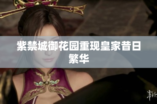 紫禁城御花园重现皇家昔日繁华