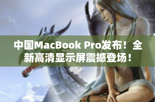中国MacBook Pro发布！全新高清显示屏震撼登场！