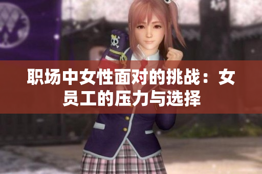 职场中女性面对的挑战：女员工的压力与选择