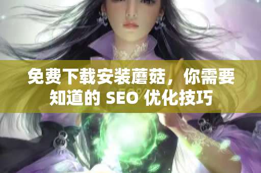 免费下载安装蘑菇，你需要知道的 SEO 优化技巧
