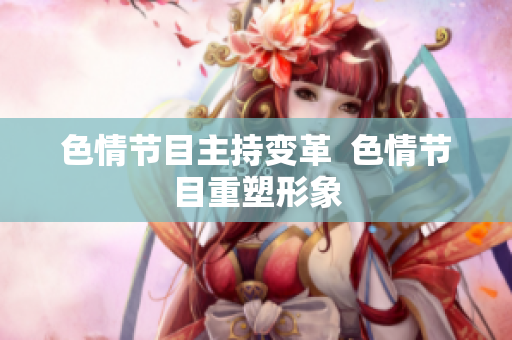色情节目主持变革  色情节目重塑形象