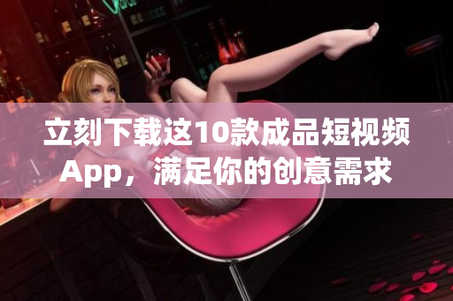 立刻下载这10款成品短视频App，满足你的创意需求
