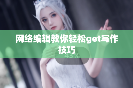 网络编辑教你轻松get写作技巧