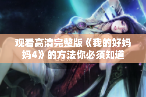 观看高清完整版《我的好妈妈4》的方法你必须知道