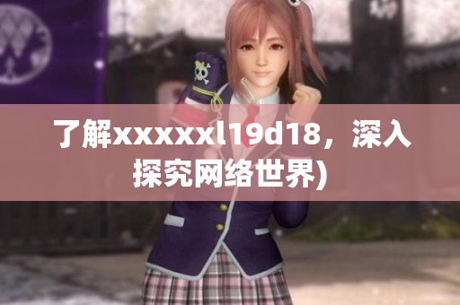 了解xxxxxl19d18，深入探究网络世界)