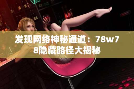 发现网络神秘通道：78w78隐藏路径大揭秘