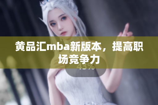 黄品汇mba新版本，提高职场竞争力