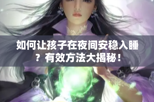 如何让孩子在夜间安稳入睡？有效方法大揭秘！