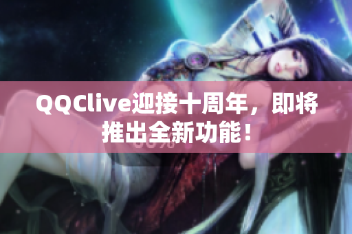 QQClive迎接十周年，即将推出全新功能！