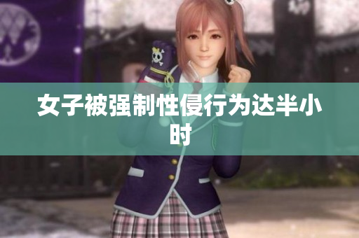 女子被强制性侵行为达半小时