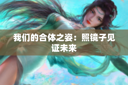 我们的合体之姿：照镜子见证未来