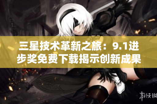 三星技术革新之旅：9.1进步奖免费下载揭示创新成果