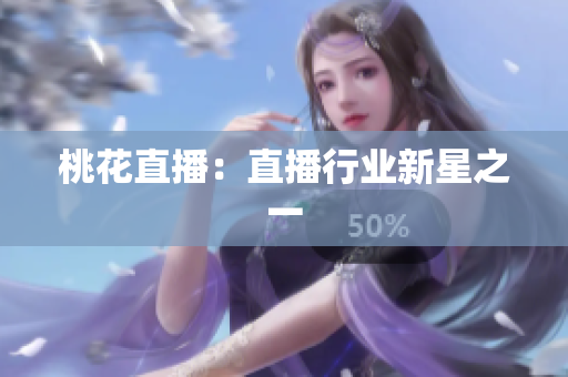 桃花直播：直播行业新星之一