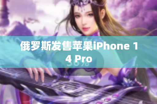 俄罗斯发售苹果iPhone 14 Pro