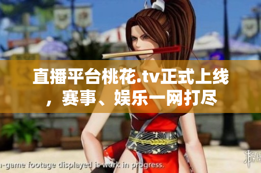 直播平台桃花.tv正式上线，赛事、娱乐一网打尽
