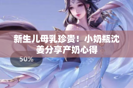 新生儿母乳珍贵！小奶瓶沈姜分享产奶心得