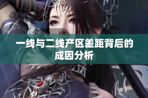 一线与二线产区差距背后的成因分析