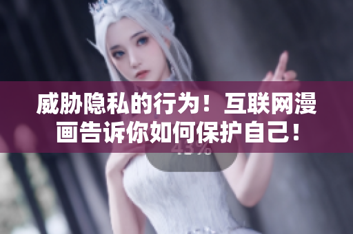 威胁隐私的行为！互联网漫画告诉你如何保护自己！