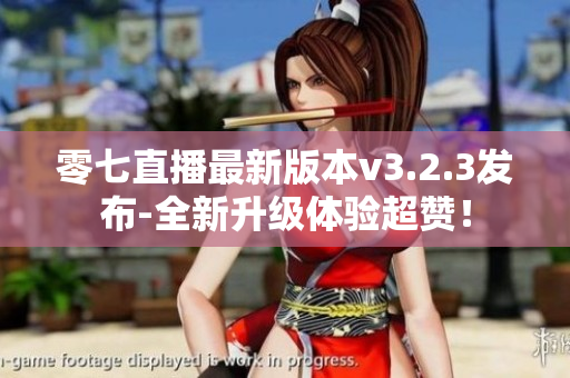 零七直播最新版本v3.2.3发布-全新升级体验超赞！