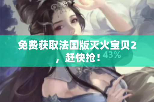 免费获取法国版灭火宝贝2，赶快抢！