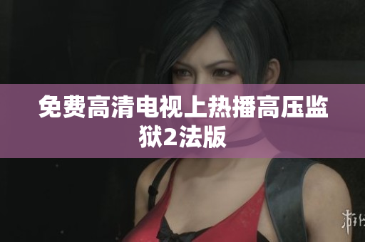 免费高清电视上热播高压监狱2法版