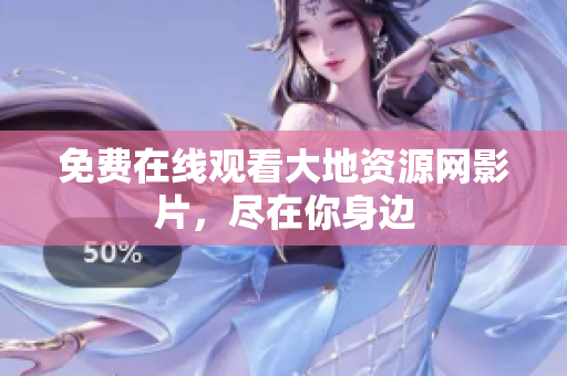 免费在线观看大地资源网影片，尽在你身边