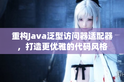重构Java泛型访问器适配器，打造更优雅的代码风格