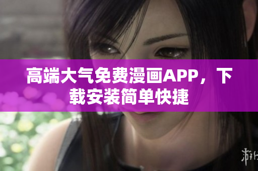 高端大气免费漫画APP，下载安装简单快捷