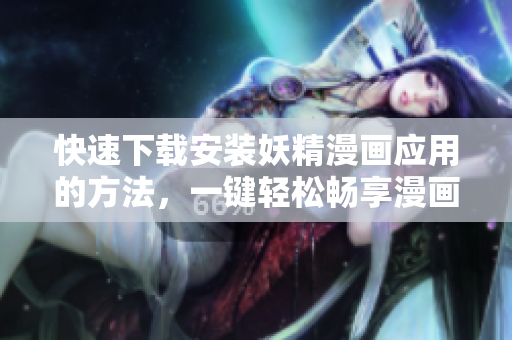快速下载安装妖精漫画应用的方法，一键轻松畅享漫画阅读！