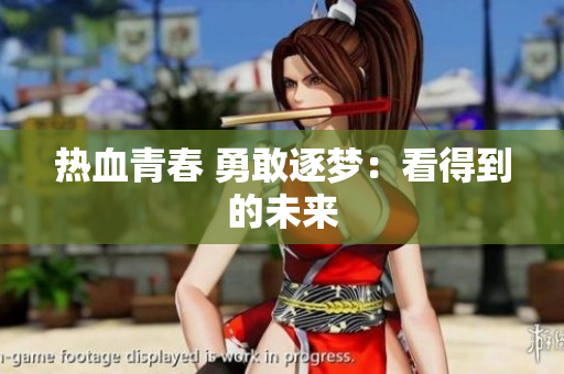 热血青春 勇敢逐梦：看得到的未来