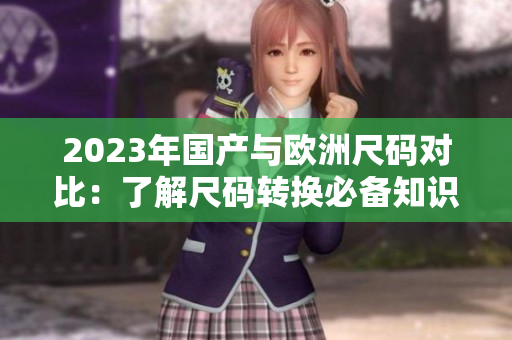 2023年国产与欧洲尺码对比：了解尺码转换必备知识