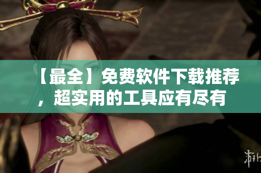 【最全】免费软件下载推荐，超实用的工具应有尽有