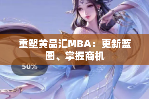 重塑黄品汇MBA：更新蓝图、掌握商机